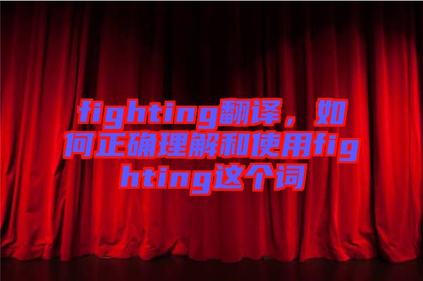 fighting翻譯，如何正確理解和使用fighting這個詞