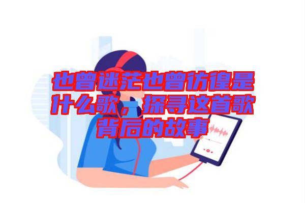 也曾迷茫也曾彷徨是什么歌，探尋這首歌背后的故事