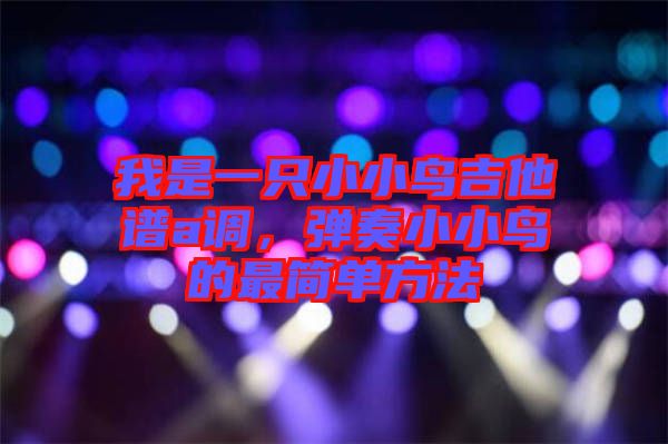 我是一只小小鳥吉他譜a調，彈奏小小鳥的最簡單方法