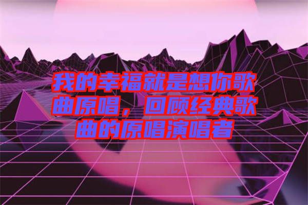 我的幸福就是想你歌曲原唱，回顧經(jīng)典歌曲的原唱演唱者