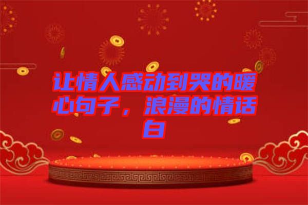 讓情人感動(dòng)到哭的暖心句子，浪漫的情話白