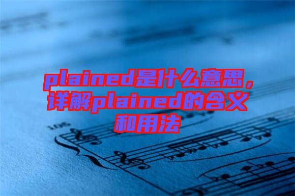 plained是什么意思，詳解plained的含義和用法