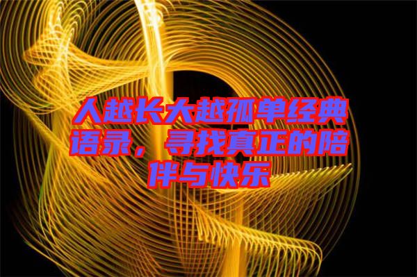 人越長(zhǎng)大越孤單經(jīng)典語錄，尋找真正的陪伴與快樂