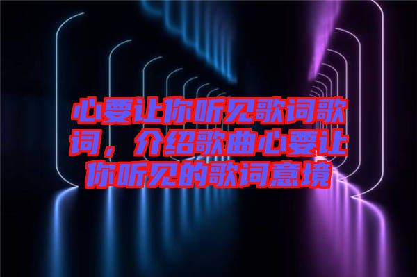 心要讓你聽見歌詞歌詞，介紹歌曲心要讓你聽見的歌詞意境