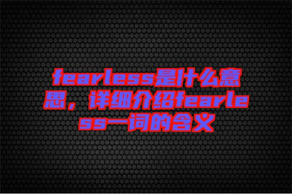 fearless是什么意思，詳細(xì)介紹fearless一詞的含義