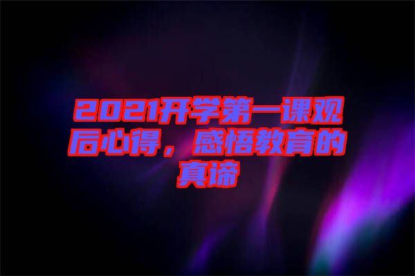 2021開學(xué)第一課觀后心得，感悟教育的真諦