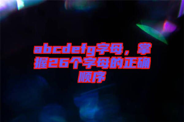 abcdefg字母，掌握26個(gè)字母的正確順序