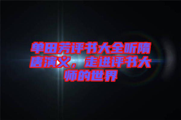 單田芳評書大全聽隋唐演義，走進(jìn)評書大師的世界