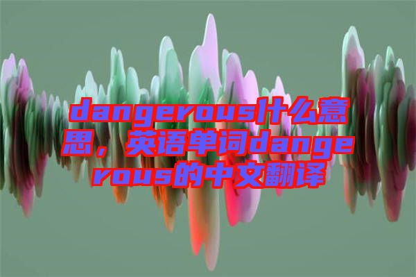 dangerous什么意思，英語單詞dangerous的中文翻譯