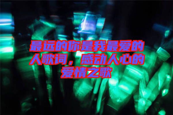 最遠的你是我最愛的人歌詞，感動人心的愛情之歌