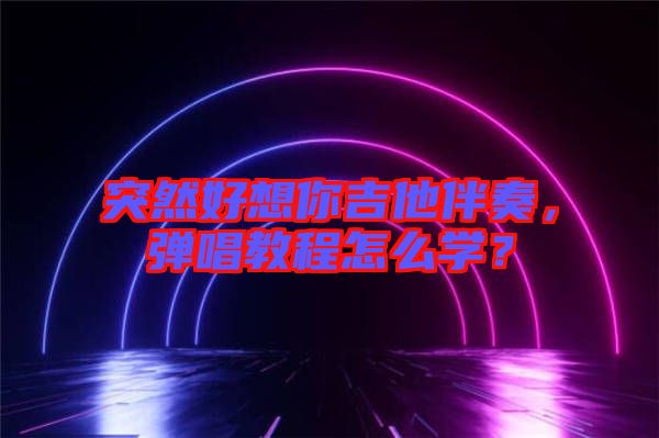 突然好想你吉他伴奏，彈唱教程怎么學(xué)？