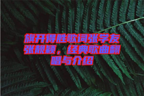 旗開得勝歌詞張學(xué)友張靚穎，經(jīng)典歌曲翻唱與介紹