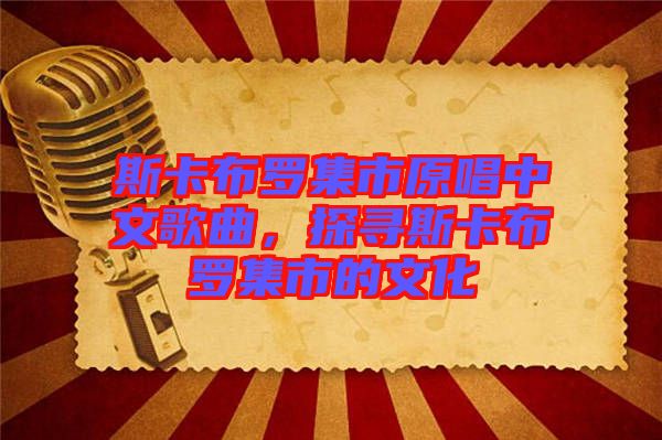 斯卡布羅集市原唱中文歌曲，探尋斯卡布羅集市的文化