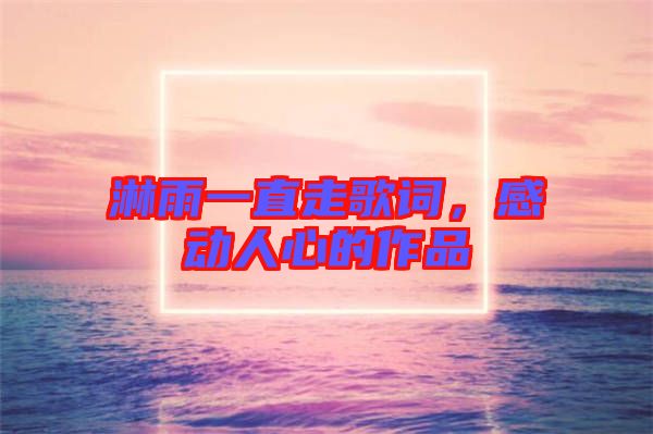 淋雨一直走歌詞，感動人心的作品