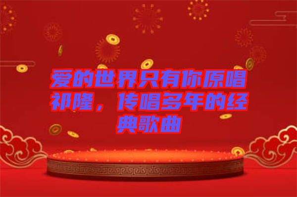 愛的世界只有你原唱祁隆，傳唱多年的經(jīng)典歌曲