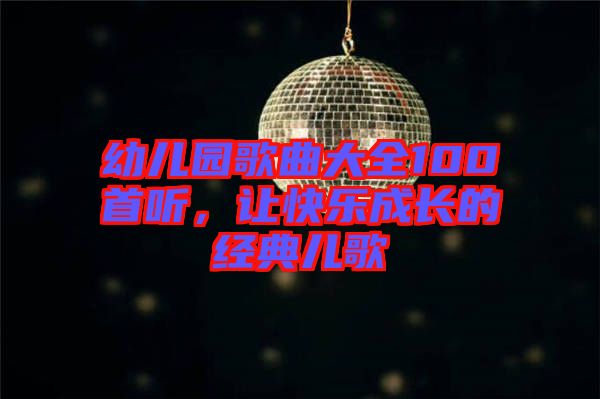 幼兒園歌曲大全100首聽，讓快樂成長(zhǎng)的經(jīng)典兒歌