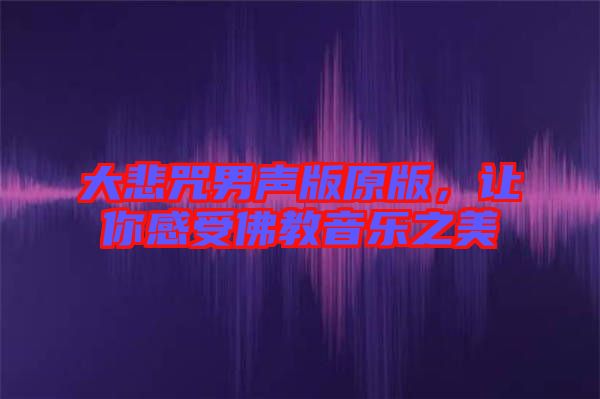 大悲咒男聲版原版，讓你感受佛教音樂之美