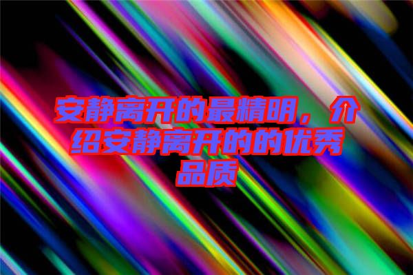 安靜離開的最精明，介紹安靜離開的的優(yōu)秀品質(zhì)