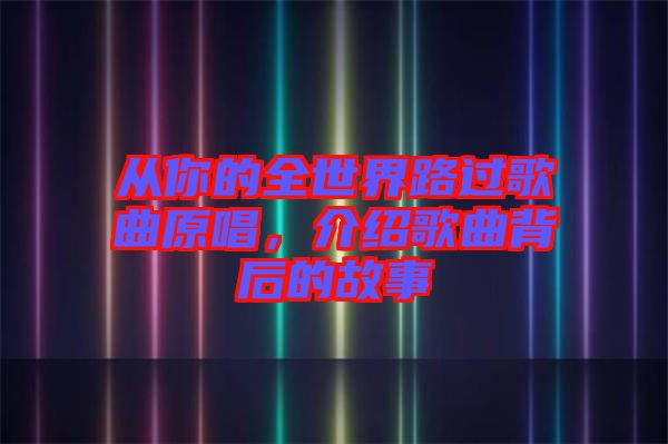 從你的全世界路過歌曲原唱，介紹歌曲背后的故事