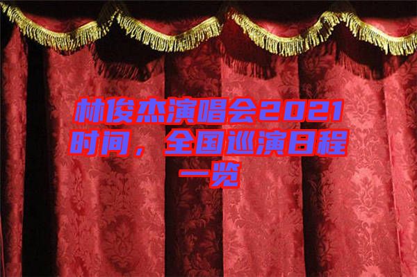 林俊杰演唱會(huì)2021時(shí)間，全國(guó)巡演日程一覽