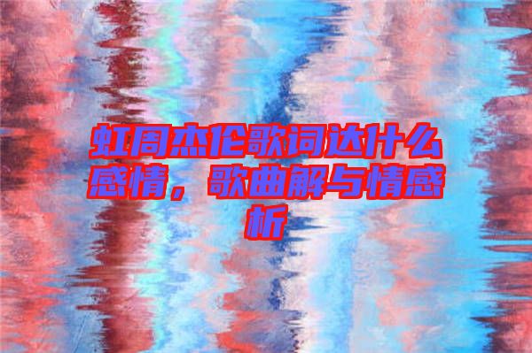 虹周杰倫歌詞達(dá)什么感情，歌曲解與情感析