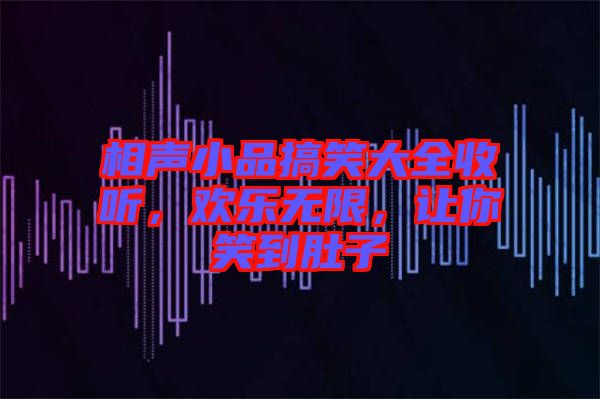 相聲小品搞笑大全收聽，歡樂無限，讓你笑到肚子