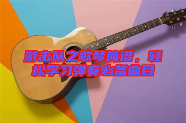 游擊隊之歌琴簡譜，輕松學習彈奏必備曲目