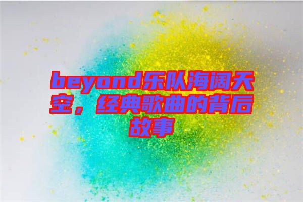 beyond樂隊(duì)海闊天空，經(jīng)典歌曲的背后故事