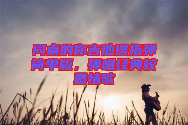 同桌的你吉他譜指彈簡單版，彈唱經(jīng)典校園情歌