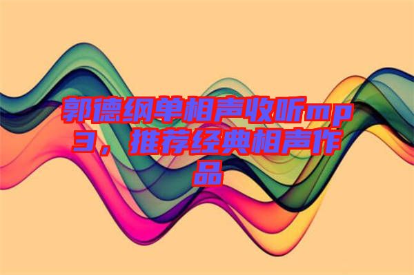 郭德綱單相聲收聽mp3，推薦經(jīng)典相聲作品