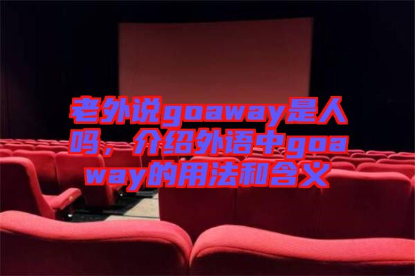 老外說goaway是人嗎，介紹外語中g(shù)oaway的用法和含義