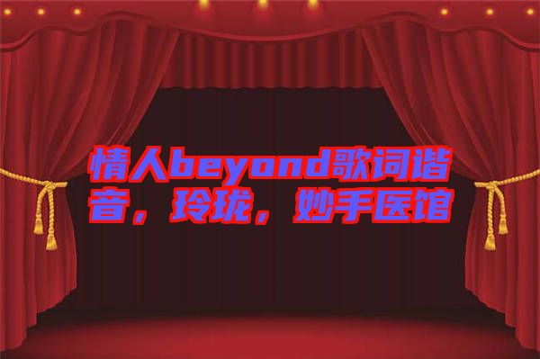 情人beyond歌詞諧音，玲瓏，妙手醫(yī)館