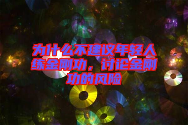 為什么不建議年輕人練金剛功，討論金剛功的風(fēng)險