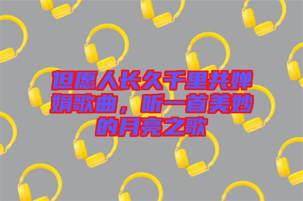 但愿人長(zhǎng)久千里共嬋娟歌曲，聽一首美妙的月亮之歌