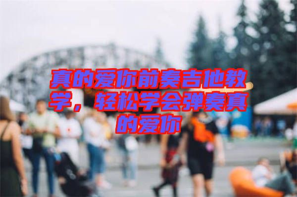 真的愛你前奏吉他教學(xué)，輕松學(xué)會彈奏真的愛你