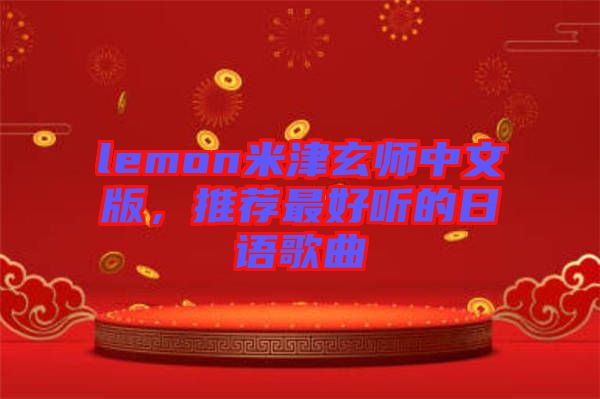 lemon米津玄師中文版，推薦最好聽(tīng)的日語(yǔ)歌曲