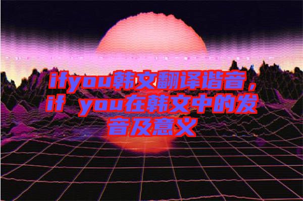 ifyou韓文翻譯諧音，if you在韓文中的發(fā)音及意義