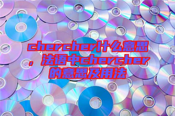 chercher什么意思，法語中chercher的意思及用法