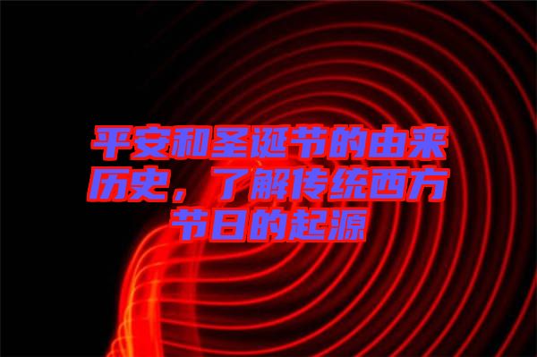 平安和圣誕節(jié)的由來(lái)歷史，了解傳統(tǒng)西方節(jié)日的起源