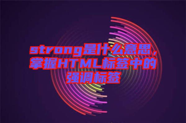 strong是什么意思，掌握HTML標簽中的強調(diào)標簽