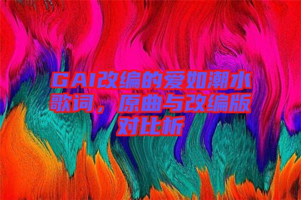 GAI改編的愛如潮水歌詞，原曲與改編版對比析