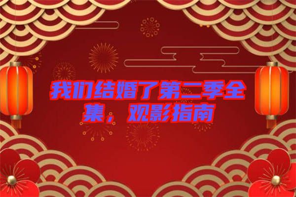 我們結(jié)婚了第二季全集，觀影指南