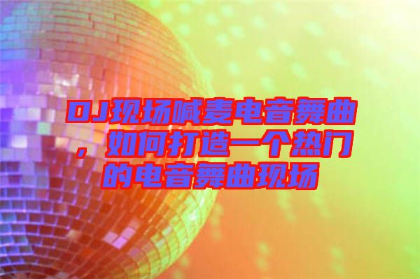 DJ現(xiàn)場喊麥電音舞曲，如何打造一個熱門的電音舞曲現(xiàn)場