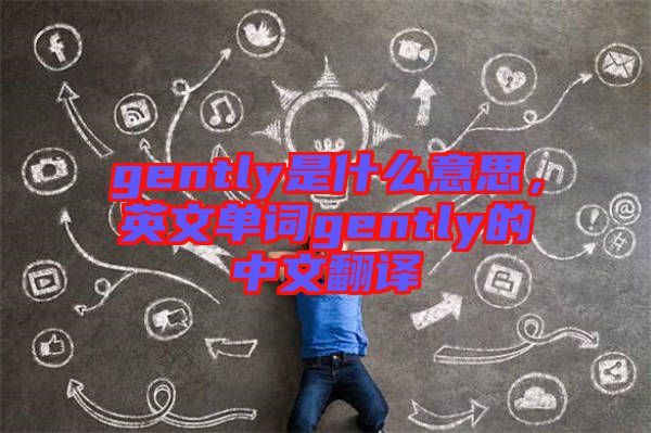 gently是什么意思，英文單詞gently的中文翻譯