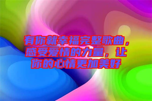 有你就幸福完整歌曲，感受愛情的力量，讓你的心情更加美好