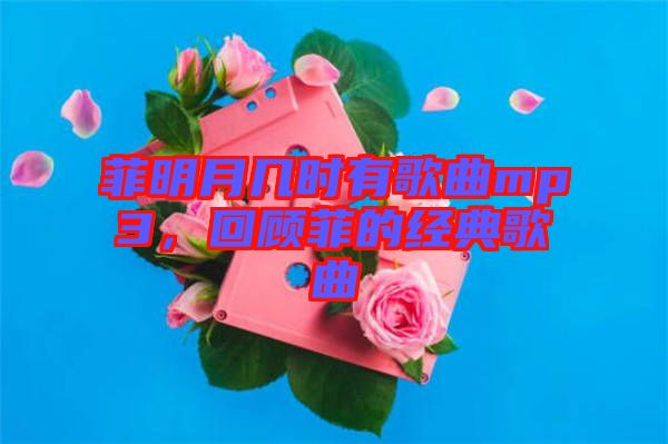 菲明月幾時(shí)有歌曲mp3，回顧菲的經(jīng)典歌曲