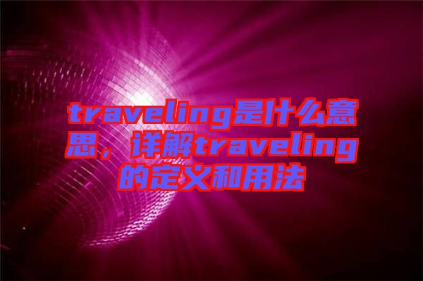 traveling是什么意思，詳解traveling的定義和用法