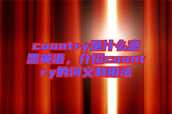 country是什么意思英語，介紹country的詞義和用法