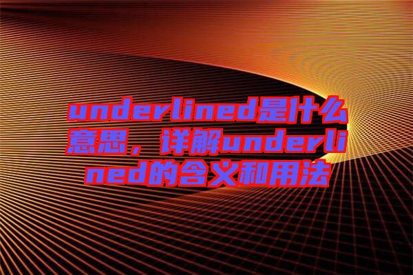 underlined是什么意思，詳解underlined的含義和用法