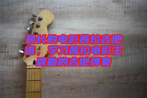 最長的電影茜拉吉他譜，學(xué)習(xí)茜拉電影主題曲的吉他彈奏